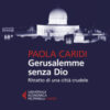 Gerusalemme senza Dio. Ritratto di una città crudele