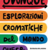 Ovunque. Esplorazioni cromatiche del mondo queer
