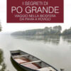 I segreti di Po grande. Viaggio nella biosfera da Pavia a Rovigo. Le guide ai sapori e ai piaceri