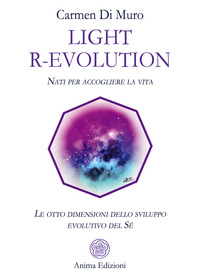Light R-Evolution. Nati per accogliere la vita. Le otto dimensioni dello sviluppo evolutivo del Sé