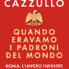 Quando eravamo i padroni del mondo. Roma: l'impero infinito