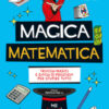 Magica matematica. Trucchi magici e giochi di prestigio per stupire tutti!