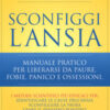 Sconfiggi l'ansia. Manuale pratico per liberarsi da paure, fobie, panico e ossessioni