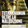 Tutankhamon oltre la maledizione. La scoperta che ha cambiato la storia
