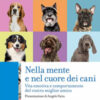 Nella mente e nel cuore dei cani. Vita emotiva e comportamento del vostro miglior amico