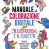 Manuale di colorazione digitale per l'illustrazione e il fumetto. Tecniche, materiali e trucchi per diventare professionista