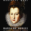 Maria de' Medici. Intrighi, ascesa e caduta della principessa italiana che divenne regina di Francia