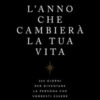 L'anno che cambierà la tua vita. 365 giorni per diventare la persona che vorresti essere