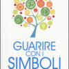 Guarire con i simboli. Il linguaggio del subconscio e dell'anima in 64 simboli di guarigione