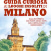 Guida curiosa ai luoghi insoliti di Milano. Alla scoperta dei posti meno noti del capoluogo meneghino