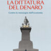 La dittatura del denaro. Contro le menzogne dell'economia