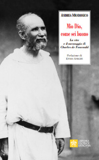 Mio Dio, come sei buono. La verità e il messaggio di Charls de Foucauld