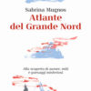 Atlante del Grande Nord. Alla scoperta di aurore, miti e paesaggi misteriosi