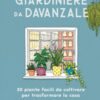 Il giardiniere da davanzale. 50 piante facili da coltivare per trasformare la casa