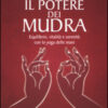 Il potere dei mudra. Equilibrio, vitalità e serenità con lo yoga delle mani