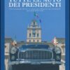 Tutte le auto dei presidenti. Storie di ammiraglie, limousine ed esemplari unici utilizzati per scopi «presidenziali» rigorosamente made in Italy. Ediz. illustrata