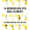La meravigliosa vita degli elementi. La chimica come non l'avete mai vista. Nuova ediz.