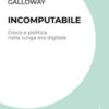 Incomputabile. Gioco e politica nella lunga era digitale
