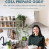 Cosa preparo oggi? Oltre 100 piatti completi e bilanciati salvapranzo e salvacena