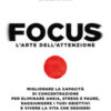 Focus. L'arte dell'attenzione. Migliorare la capacità di concentrazione per eliminare ansia, stress e paure, raggiungere i tuoi obiettivi e vivere la vita che desideri