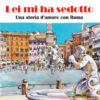 Lei mi ha sedotto. Una storia d'amore con Roma