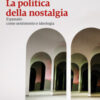 La politica della nostalgia. Il passato come sentimento e ideologia