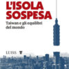L'isola sospesa. Taiwan e gli equilibri del mondo