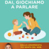 Dai, giochiamo a parlare. Strategie, giochi e canzoncine per stimolare il linguaggio