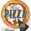 La mia pizza senza glutine. Tutti i segreti per un impasto perfetto con farine naturali