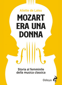 Mozart era una donna. Storia al femminile della musica classica