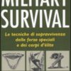 Military survival. Le tecniche di sopravvivenza delle forze speciali e dei corpi d'élite