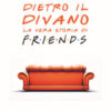 Dietro il divano. La vera storia di Friends