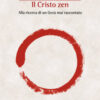 Il Cristo zen. Alla ricerca di un Gesù mai raccontato