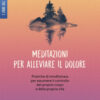 Meditazioni per alleviare il dolore. Pratiche di mindfulness per assumere il controllo del proprio corpo e della propria vita