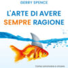L'arte di avere sempre ragione. Come convincere e vincere ovunque e ogni giorno