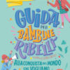 Guida per bambine ribelli. Alla conquista del mondo che vogliamo