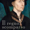 Il regno scomparso. Quando la Borgogna sfidò l'Europa