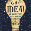 Che idea! Le invenzioni che hanno cambiato il mondo. Ediz. a colori