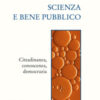 Scienza e bene pubblico. Cittadinanza, conoscenza, democrazia