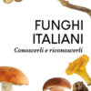 Funghi italiani. Conoscerli e riconoscerli