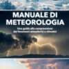 Manuale di meteorologia. Una guida alla comprensione dei fenomeni atmosferici e climatici