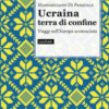 Ucraina terra di confine. Viaggi nell'Europa sconosciuta