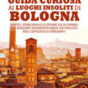 Guida curiosa ai luoghi insoliti di Bologna. Edifici, personaggi e storie da scoprire per rendere indimenticabile un viaggio nel capoluogo emiliano