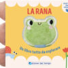 La rana. Un libro tutto da esplorare. Ediz. a colori