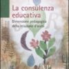 La consulenza educativa. Dimensione pedagogica della relazione d'aiuto