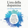 L'era della dopamina. La guida pratica. Strumenti ed esercizi per ritrovare l'equilibrio nella società del «tutto e subito»