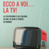 Ecco a voi... la TV! La televisione e gli italiani di ieri, di oggi e (forse) di domani