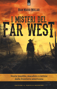 I misteri del Far West. Storie insolite, macabre e curiose dalla frontiera americana