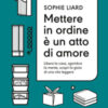 Mettere in ordine è un atto di amore. Libera la casa, sgombra la mente, scopri la gioia di una vita leggera