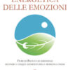 Energetica delle emozioni. Fiori di Bach e oli essenziali secondo i cinque elementi della medicina cinese